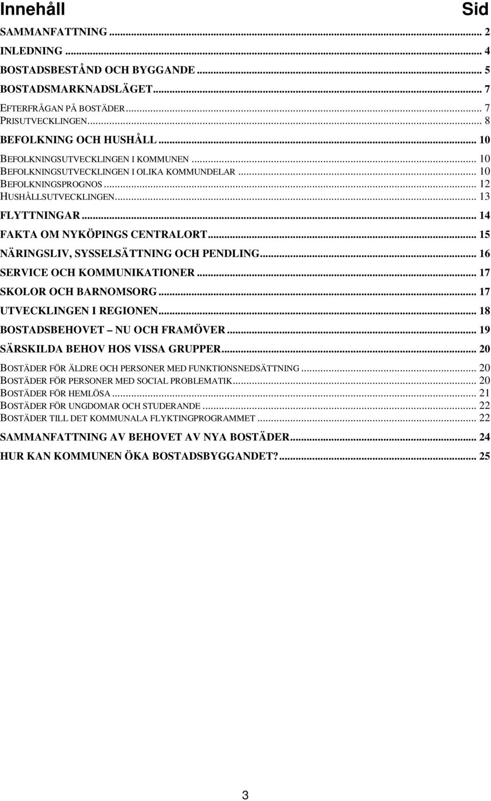 .. 15 NÄRINGSLIV, SYSSELSÄTTNING OCH PENDLING... 16 SERVICE OCH KOMMUNIKATIONER... 17 SKOLOR OCH BARNOMSORG... 17 UTVECKLINGEN I REGIONEN... 18 BOSTADSBEHOVET NU OCH FRAMÖVER.