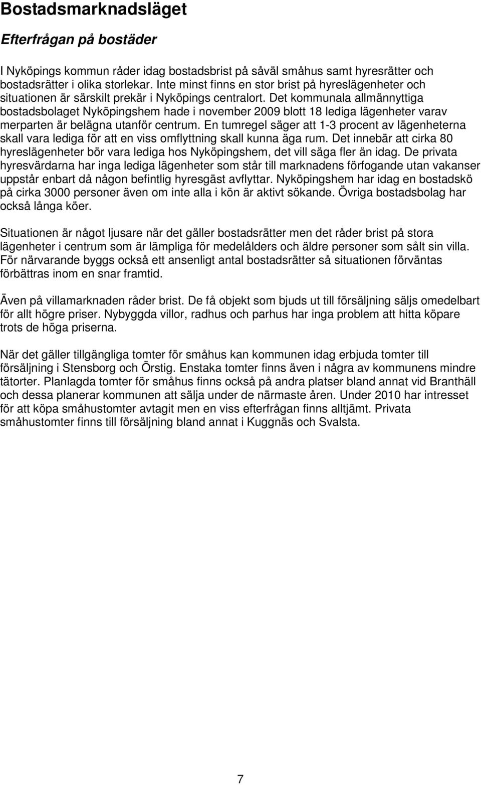 Det kommunala allmännyttiga bostadsbolaget Nyköpingshem hade i november 2009 blott 18 lediga lägenheter varav merparten är belägna utanför centrum.