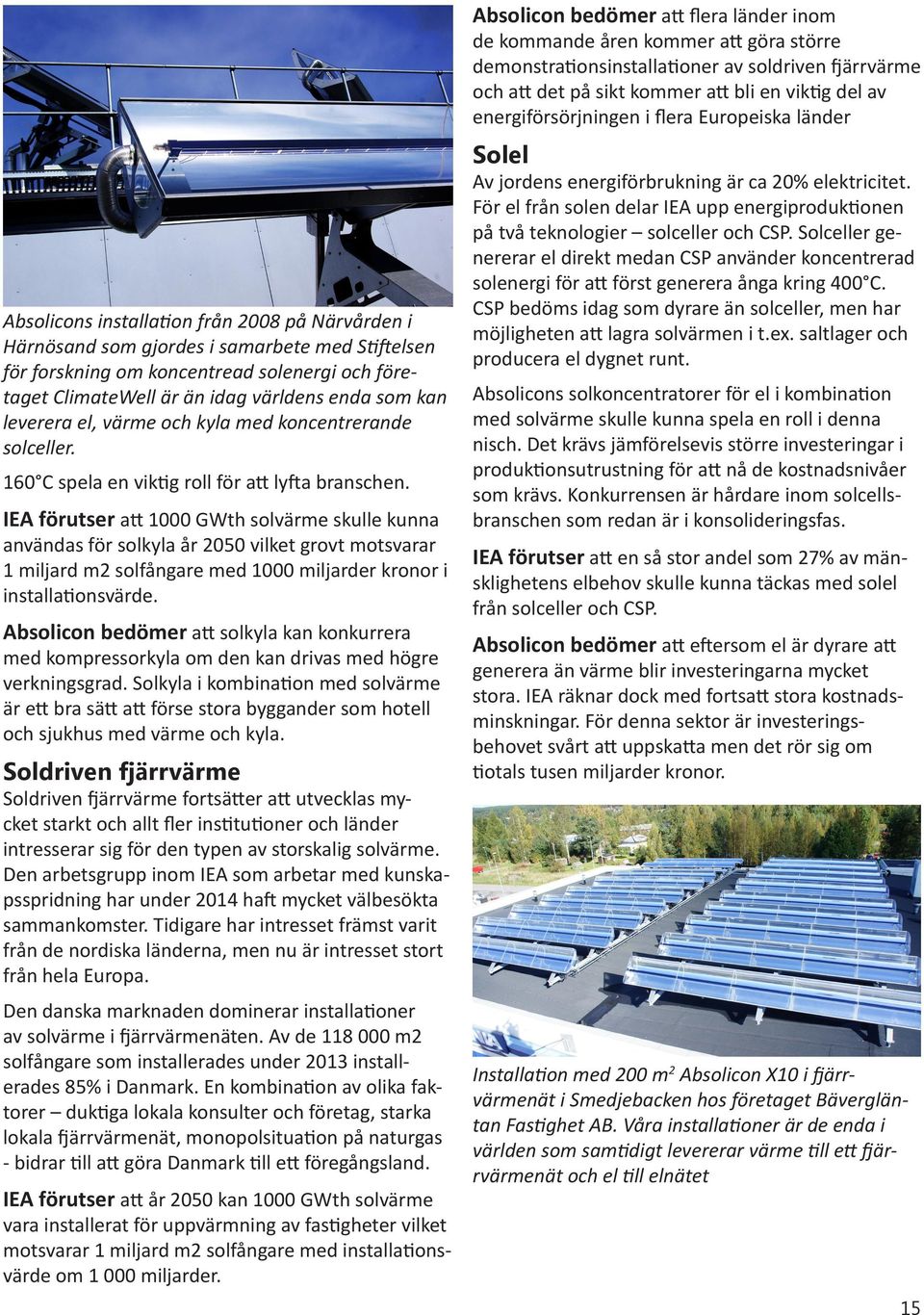 IEA förutser att 1000 GWth solvärme skulle kunna användas för solkyla år 2050 vilket grovt motsvarar 1 miljard m2 solfångare med 1000 miljarder kronor i installationsvärde.