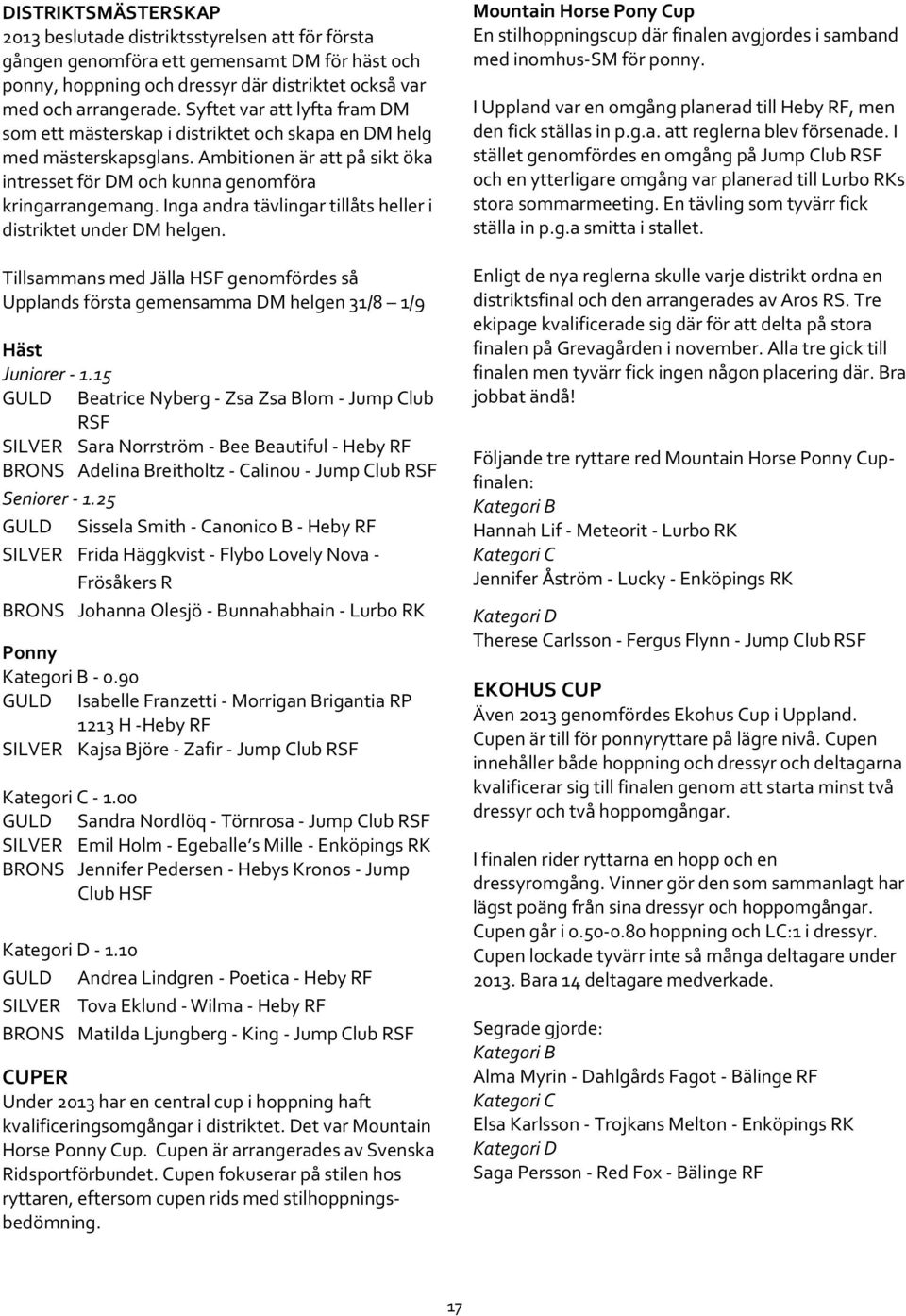 Inga andra tävlingar tillåts heller i distriktet under DM helgen. Tillsammans med Jälla HSF genomfördes så Upplands första gemensamma DM helgen 31/8 1/9 Häst Juniorer - 1.