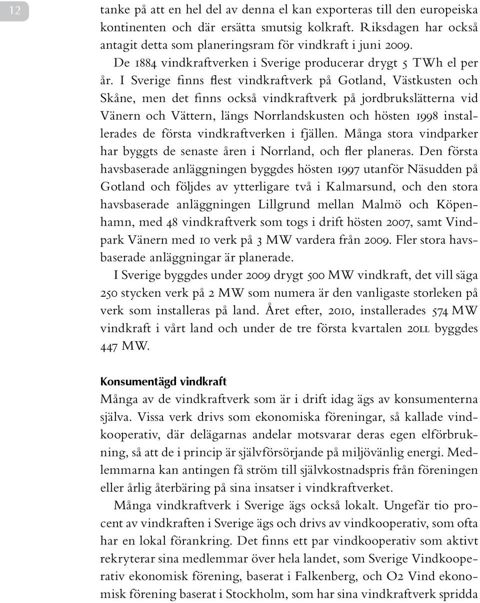 I Sverige finns flest vindkraftverk på Gotland, Västkusten och Skåne, men det finns också vindkraftverk på jordbrukslätterna vid Vänern och Vättern, längs Norrlandskusten och hösten 1998