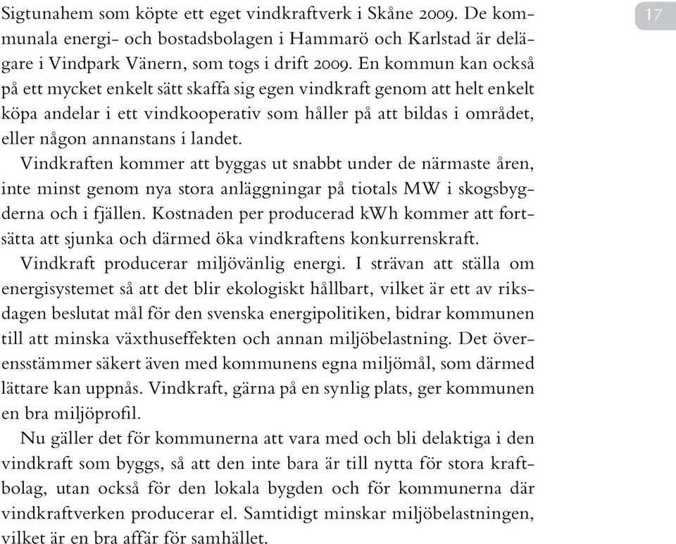 Vindkraften kommer att byggas ut snabbt under de närmaste åren, inte minst genom nya stora anläggningar på tiotals MW i skogsbygderna och i fjällen.