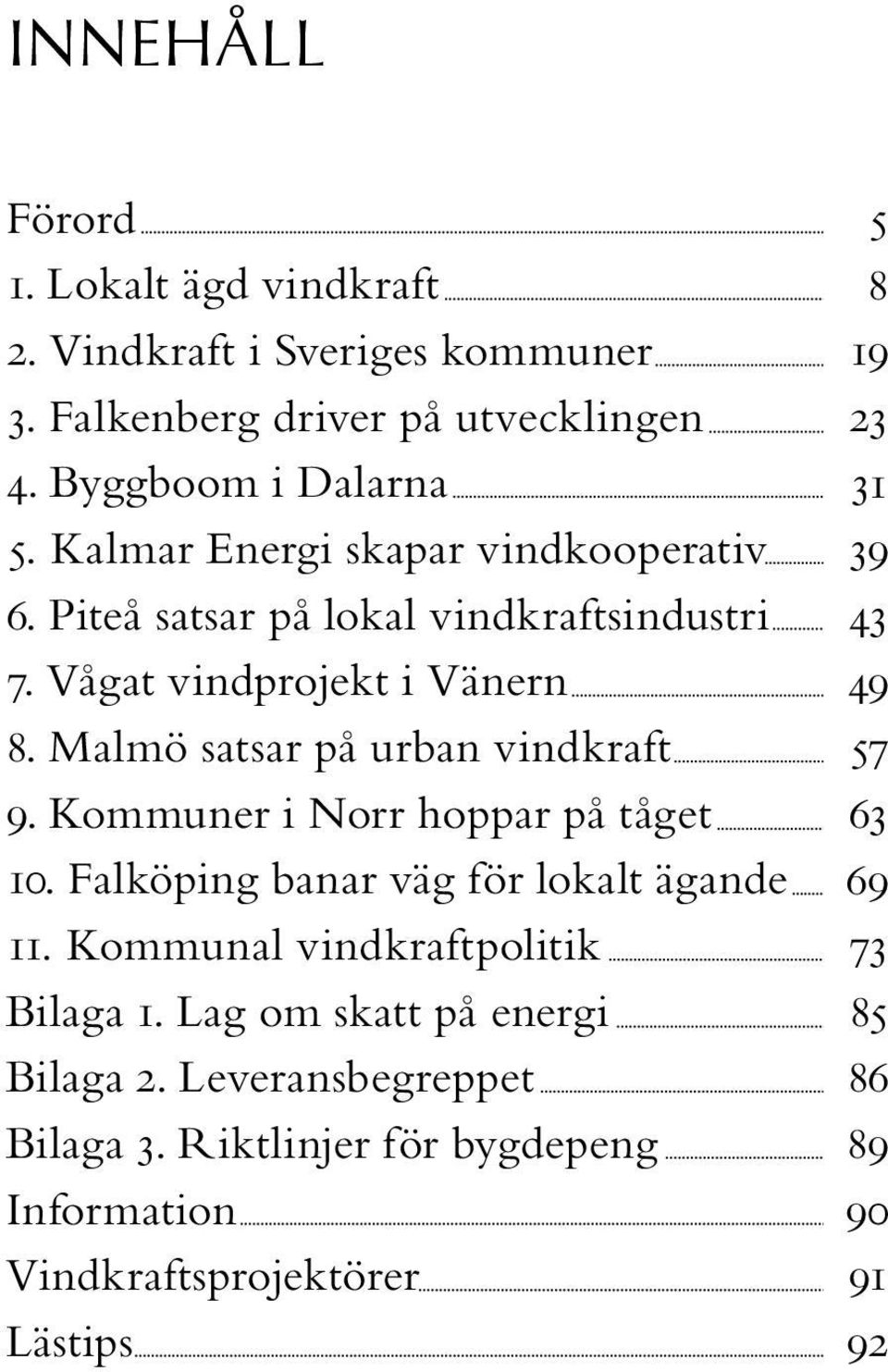 Malmö satsar på urban vindkraft 9. Kommuner i Norr hoppar på tåget 10. Falköping banar väg för lokalt ägande 11.