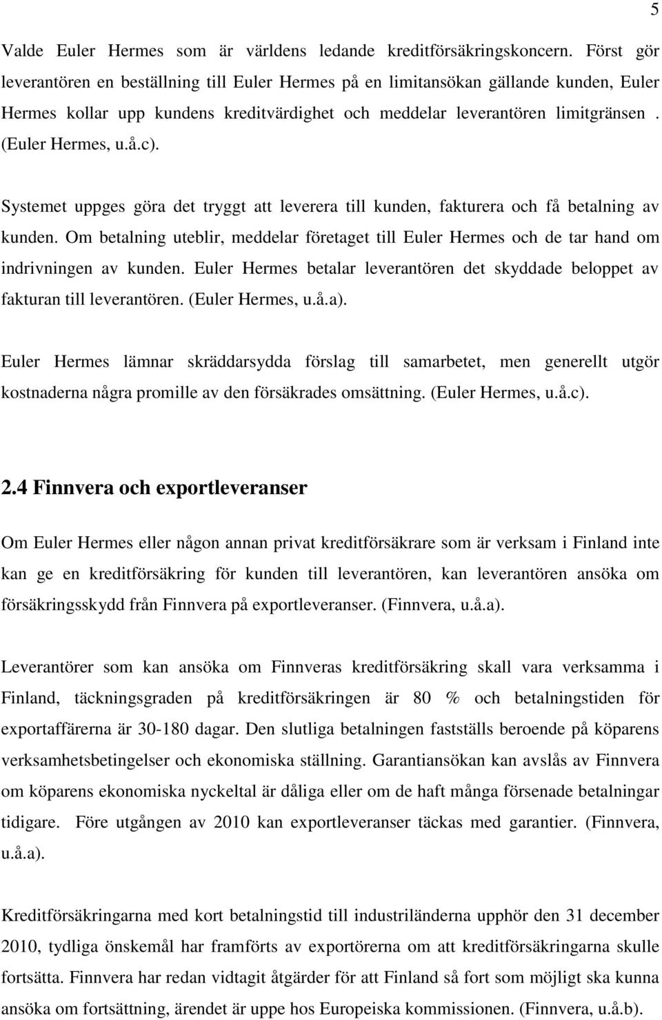 Systemet uppges göra det tryggt att leverera till kunden, fakturera och få betalning av kunden. Om betalning uteblir, meddelar företaget till Euler Hermes och de tar hand om indrivningen av kunden.