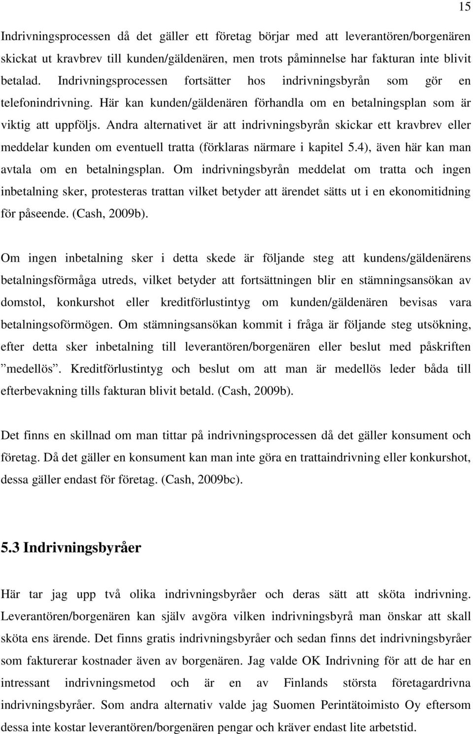 Andra alternativet är att indrivningsbyrån skickar ett kravbrev eller meddelar kunden om eventuell tratta (förklaras närmare i kapitel 5.4), även här kan man avtala om en betalningsplan.