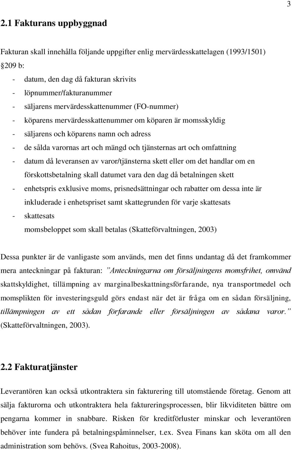 omfattning - datum då leveransen av varor/tjänsterna skett eller om det handlar om en förskottsbetalning skall datumet vara den dag då betalningen skett - enhetspris exklusive moms, prisnedsättningar