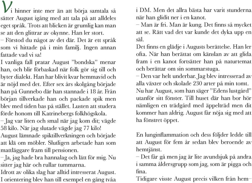 I vanliga fall pratar August bondska menar han, och blir förbaskad när folk gör sig till och byter dialekt. Han har blivit kvar hemmavid och är nöjd med det.