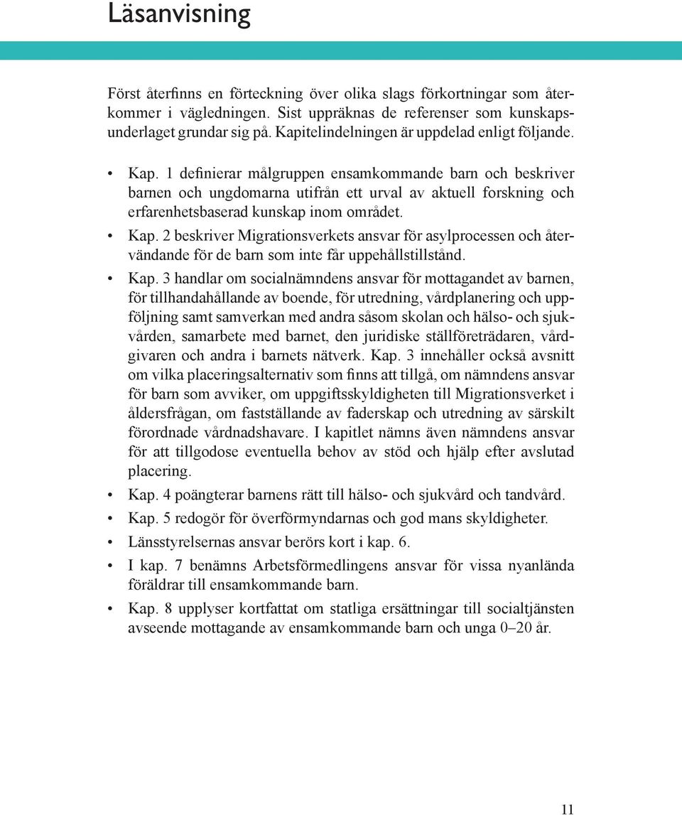 1 definierar målgruppen ensamkommande barn och beskriver barnen och ungdomarna utifrån ett urval av aktuell forskning och erfarenhetsbaserad kunskap inom området. Kap.