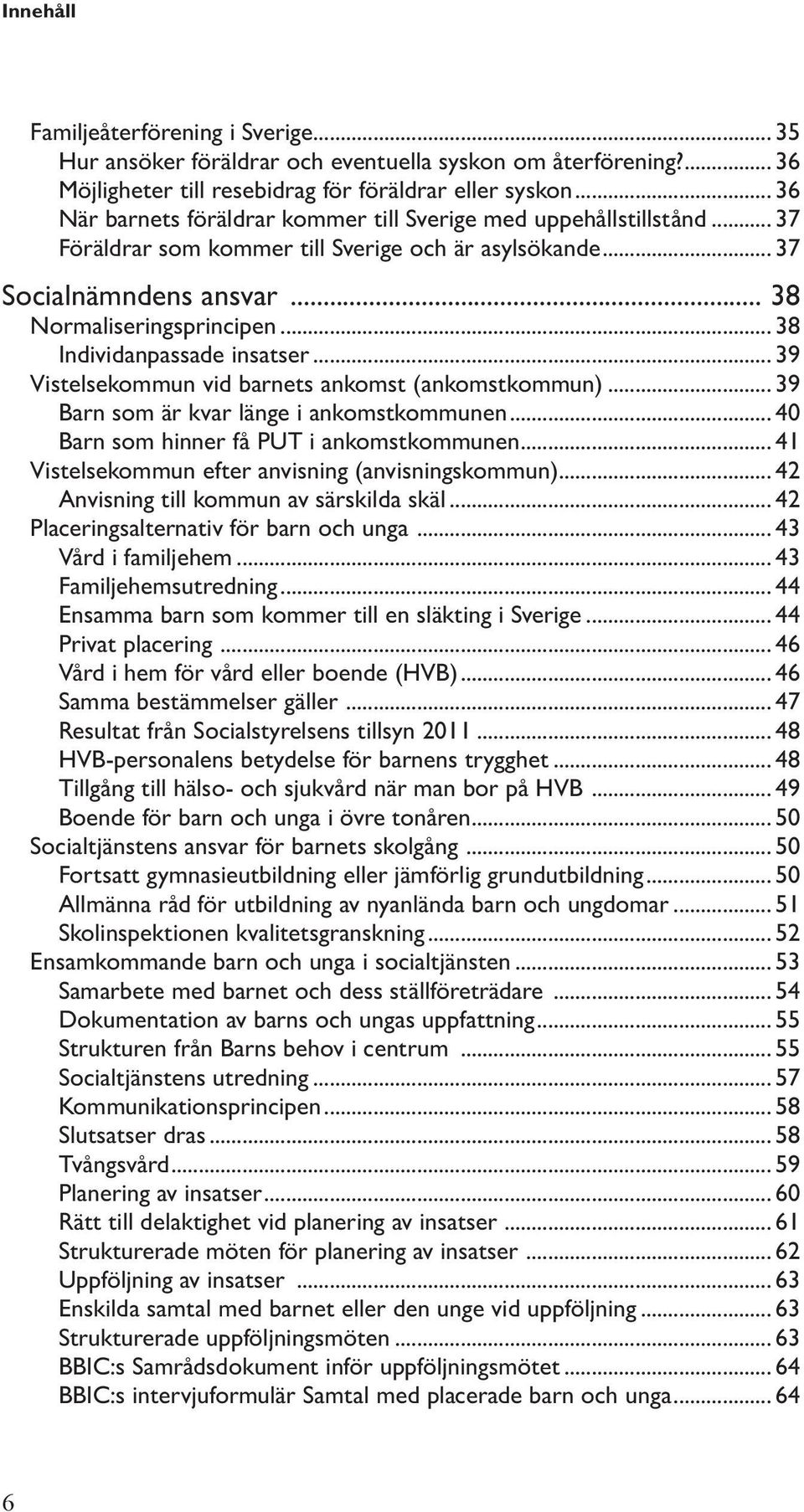 .. 38 Individanpassade insatser... 39 Vistelsekommun vid barnets ankomst (ankomstkommun)... 39 Barn som är kvar länge i ankomstkommunen... 40 Barn som hinner få PUT i ankomstkommunen.