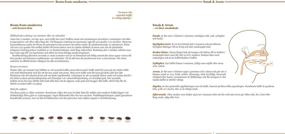 Kaffets smak och aromämnen utvecklas i rostningen vid olika temperaturer och efter olika lång tid. Vid långsam rostning tar processen upp till 230 grader i 20 minuter.