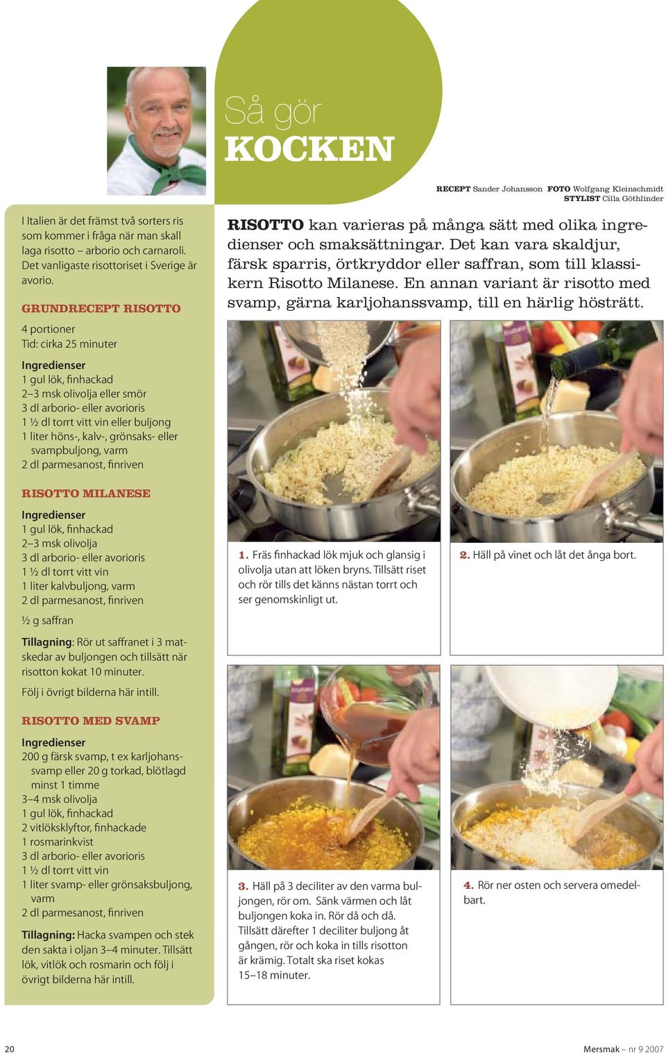 GRUNDRECEPT RISOTTO 4 portioner Tid: cirka 25 minuter Ingredienser 1 gul lök, finhackad 2 3 msk olivolja eller smör 3 dl arborio- eller avorioris 1 ½ dl torrt vitt vin eller buljong 1 liter höns-,