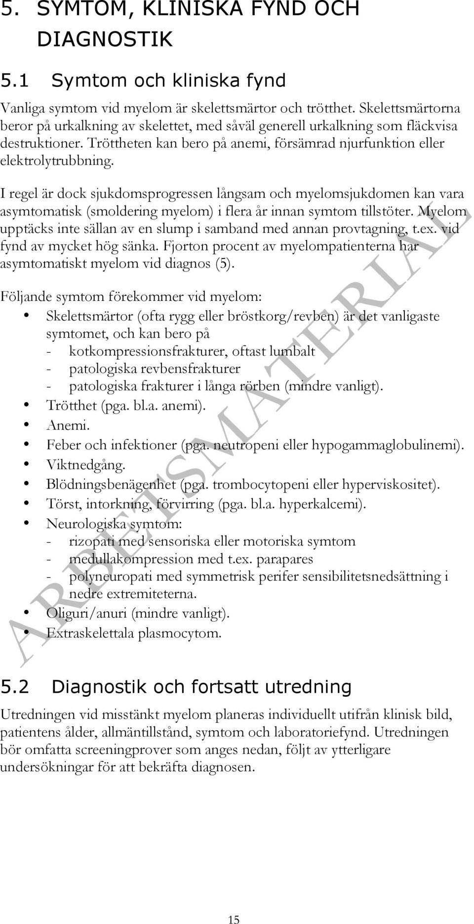 I regel är dock sjukdomsprogressen långsam och myelomsjukdomen kan vara asymtomatisk (smoldering myelom) i flera år innan symtom tillstöter.