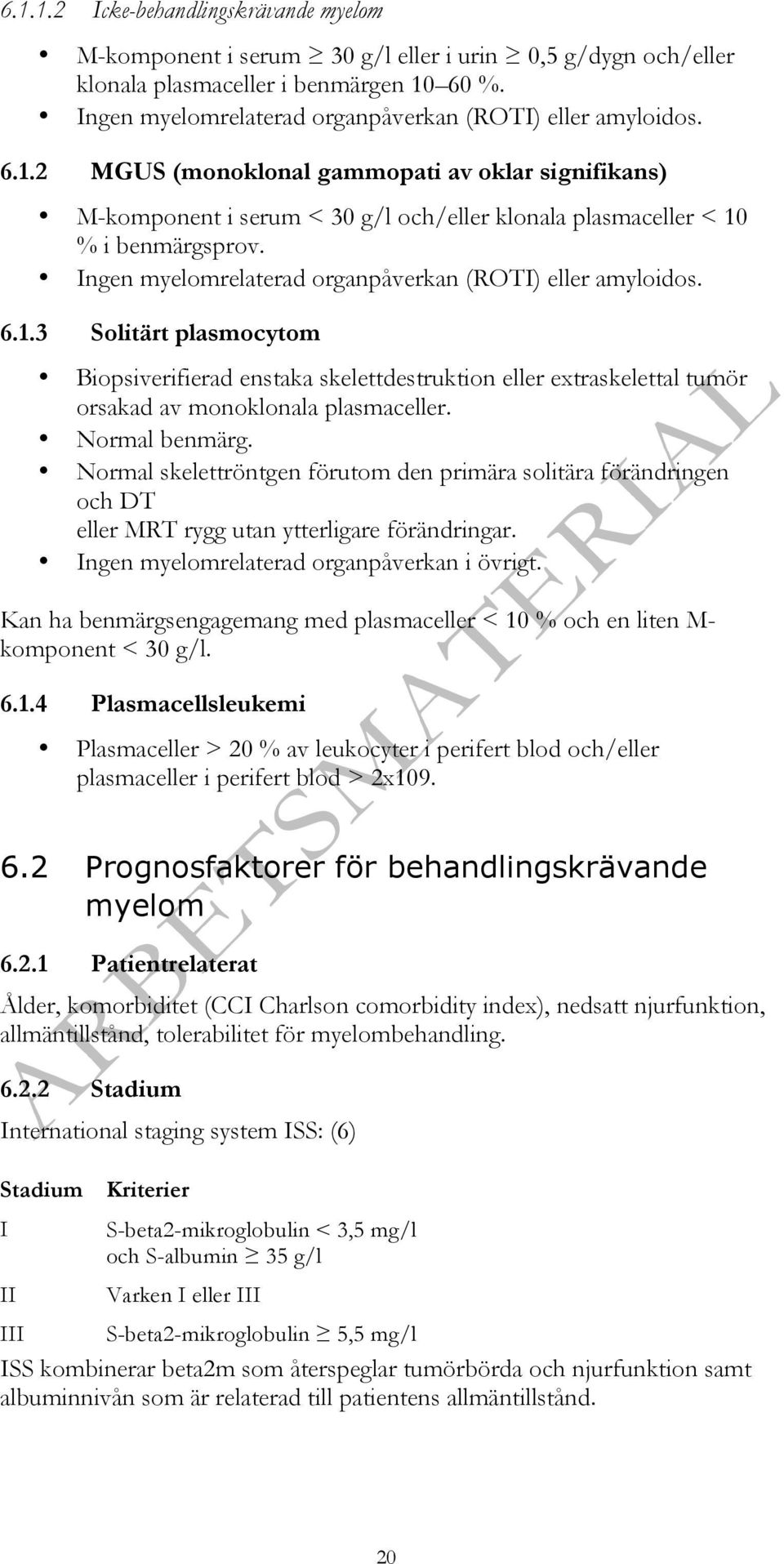 Ingen myelomrelaterad organpåverkan (ROTI) eller amyloidos. 6.1.3 Solitärt plasmocytom Biopsiverifierad enstaka skelettdestruktion eller extraskelettal tumör orsakad av monoklonala plasmaceller.