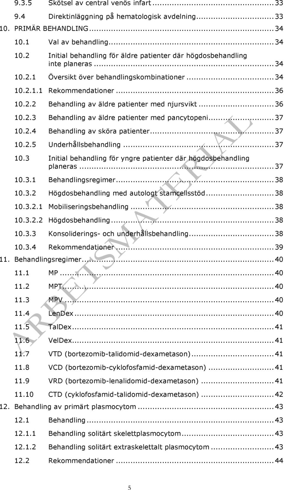 .. 36 10.2.3 Behandling av äldre patienter med pancytopeni... 37 10.2.4 Behandling av sköra patienter... 37 10.2.5 Underhållsbehandling... 37 10.3 Initial behandling för yngre patienter där högdosbehandling planeras.