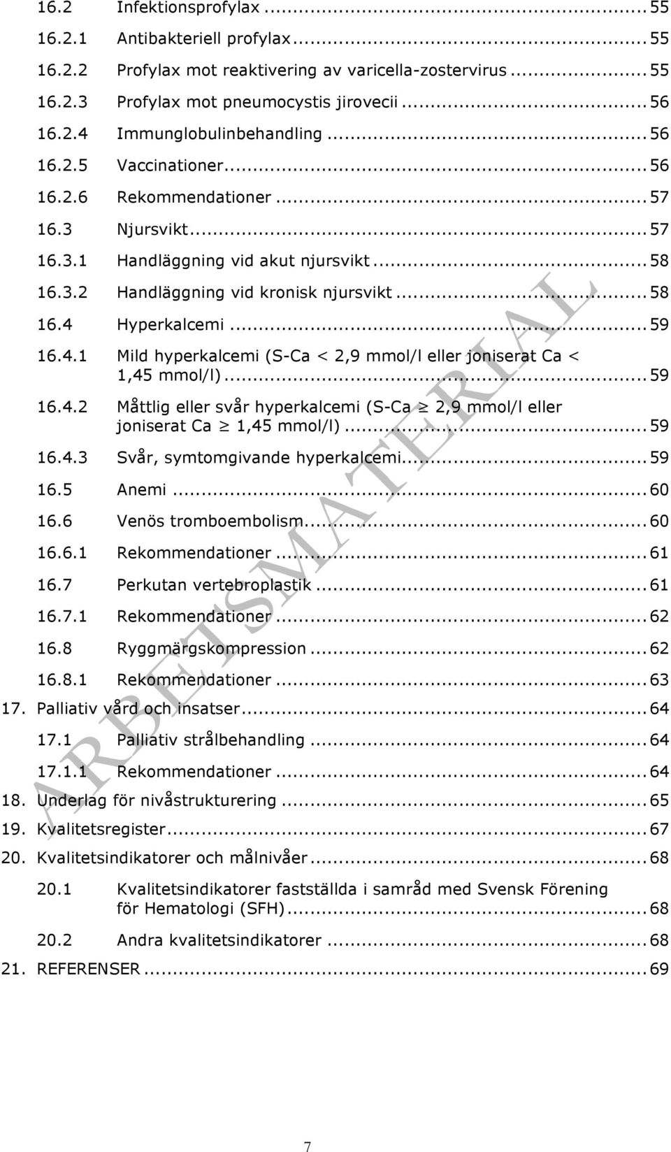 .. 59 16.4.1 Mild hyperkalcemi (S-Ca < 2,9 mmol/l eller joniserat Ca < 1,45 mmol/l)... 59 16.4.2 Måttlig eller svår hyperkalcemi (S-Ca 2,9 mmol/l eller joniserat Ca 1,45 mmol/l)... 59 16.4.3 Svår, symtomgivande hyperkalcemi.