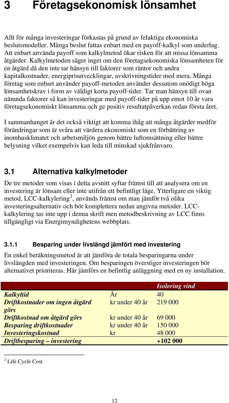 Kalkylmetoden säger inget om den företagsekonomiska lönsamheten för en åtgärd då den inte tar hänsyn till faktorer som räntor och andra kapitalkostnader, energiprisutvecklingar, avskrivningstider med