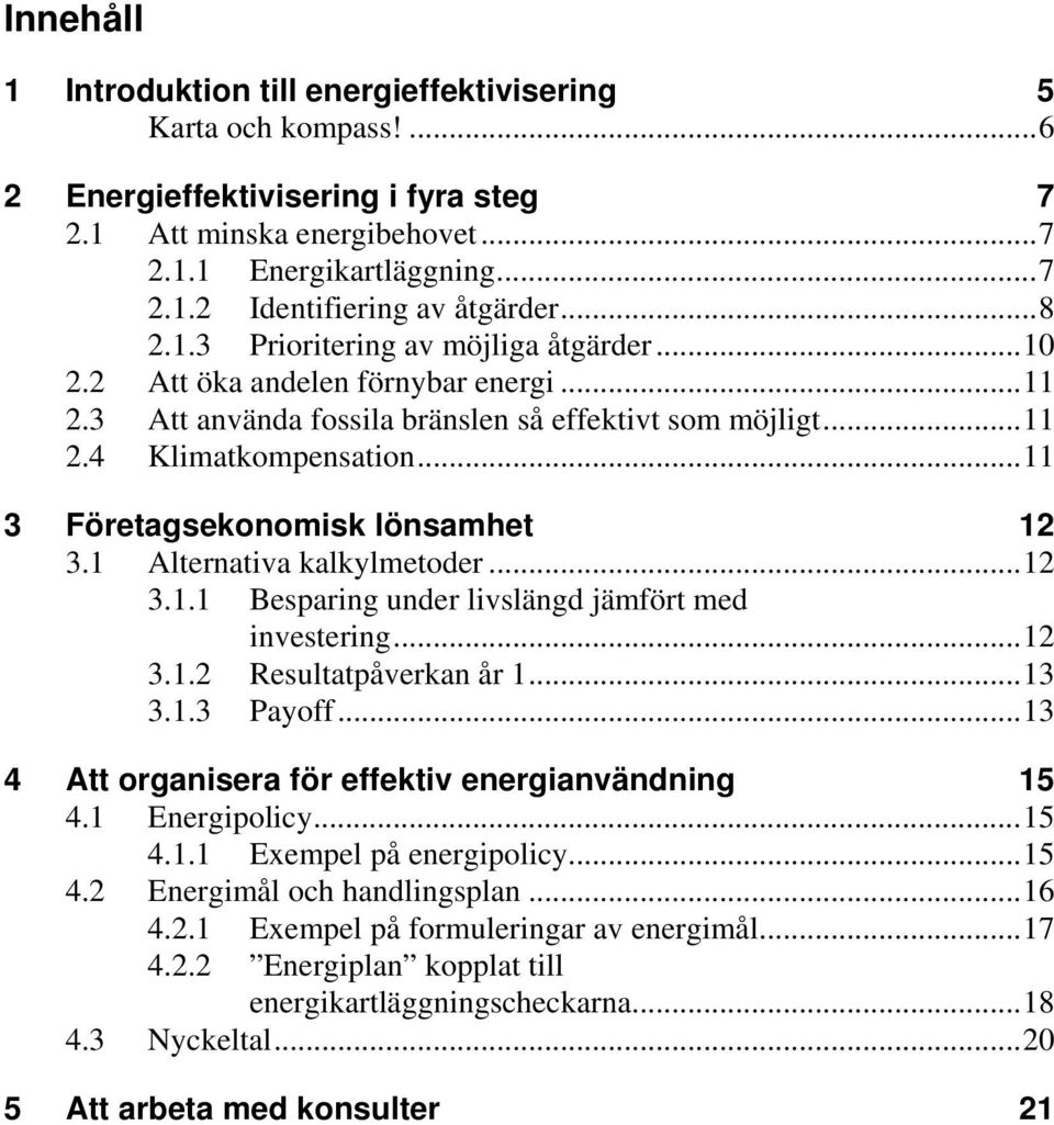 ..11 3 Företagsekonomisk lönsamhet 12 3.1 Alternativa kalkylmetoder...12 3.1.1 Besparing under livslängd jämfört med investering...12 3.1.2 Resultatpåverkan år 1...13 3.1.3 Payoff.