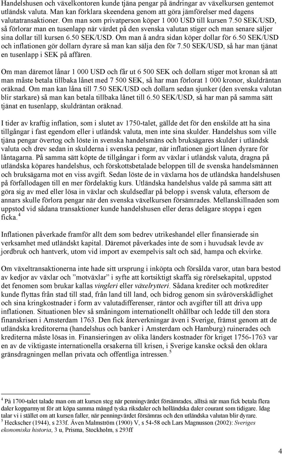 50 SEK/USD och inflationen gör dollarn dyrare så man kan sälja den för 7.50 SEK/USD, så har man tjänat en tusenlapp i SEK på affären.