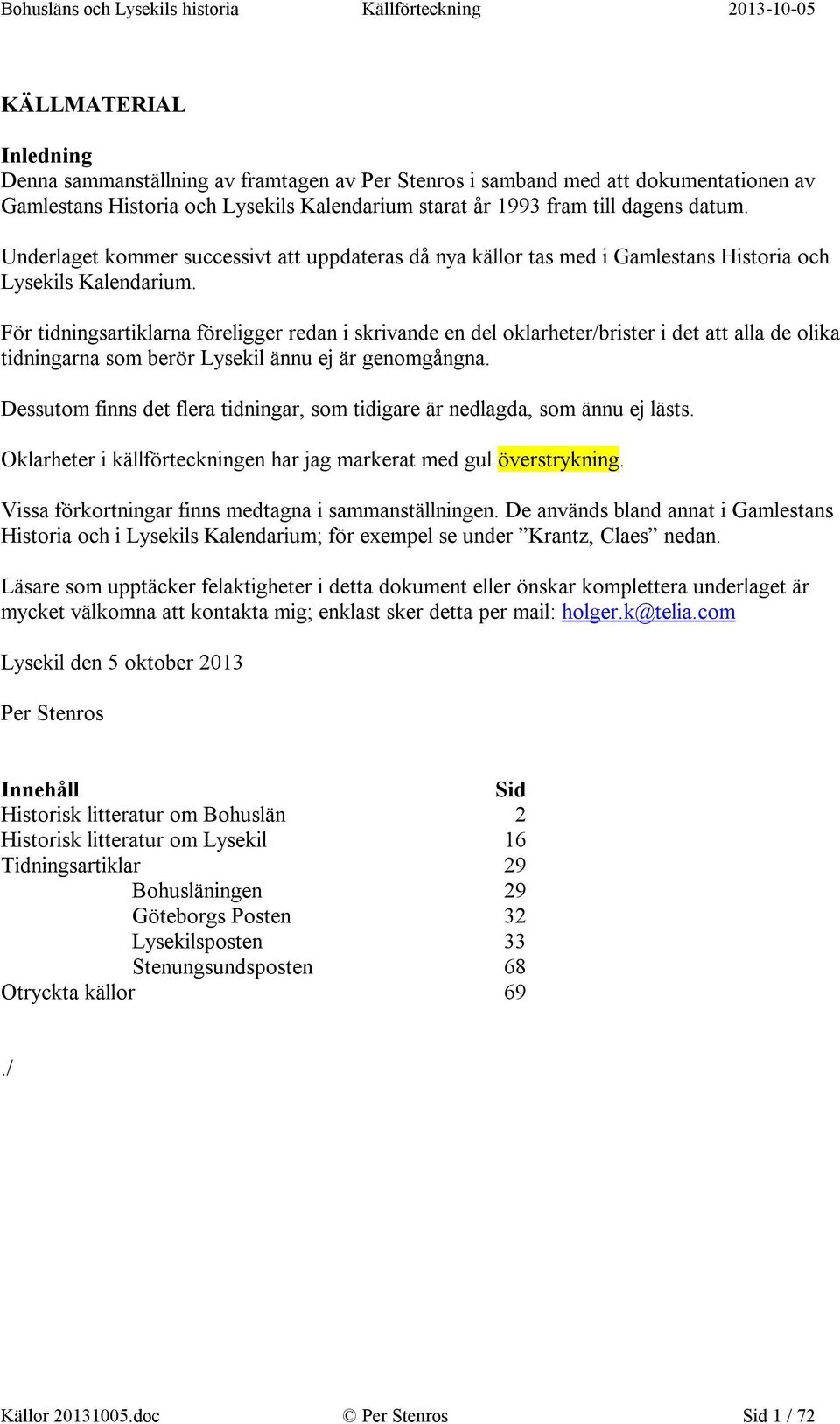 För tidningsartiklarna föreligger redan i skrivande en del oklarheter/brister i det att alla de olika tidningarna som berör Lysekil ännu ej är genomgångna.