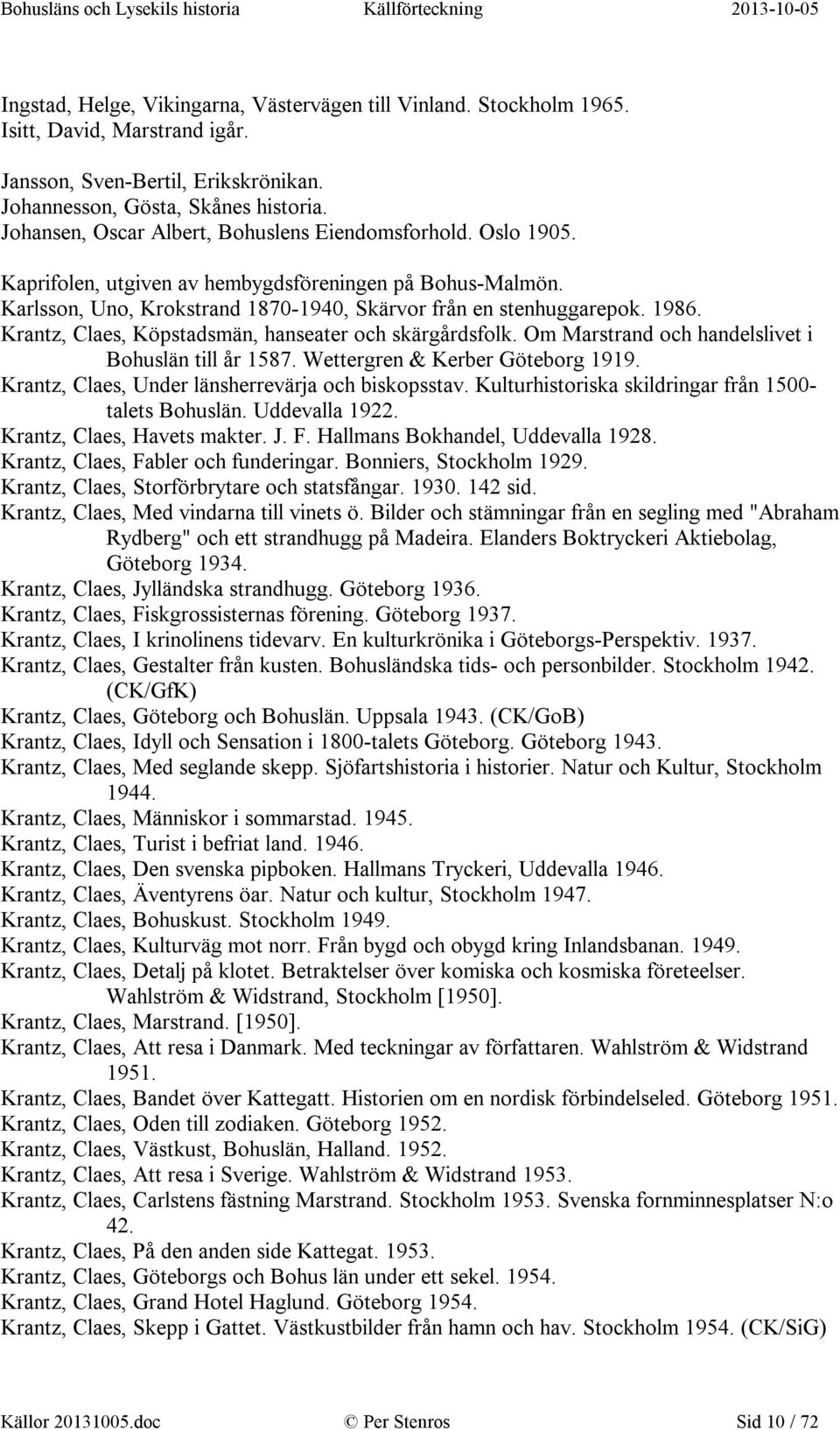 Krantz, Claes, Köpstadsmän, hanseater och skärgårdsfolk. Om Marstrand och handelslivet i Bohuslän till år 1587. Wettergren & Kerber Göteborg 1919. Krantz, Claes, Under länsherrevärja och biskopsstav.