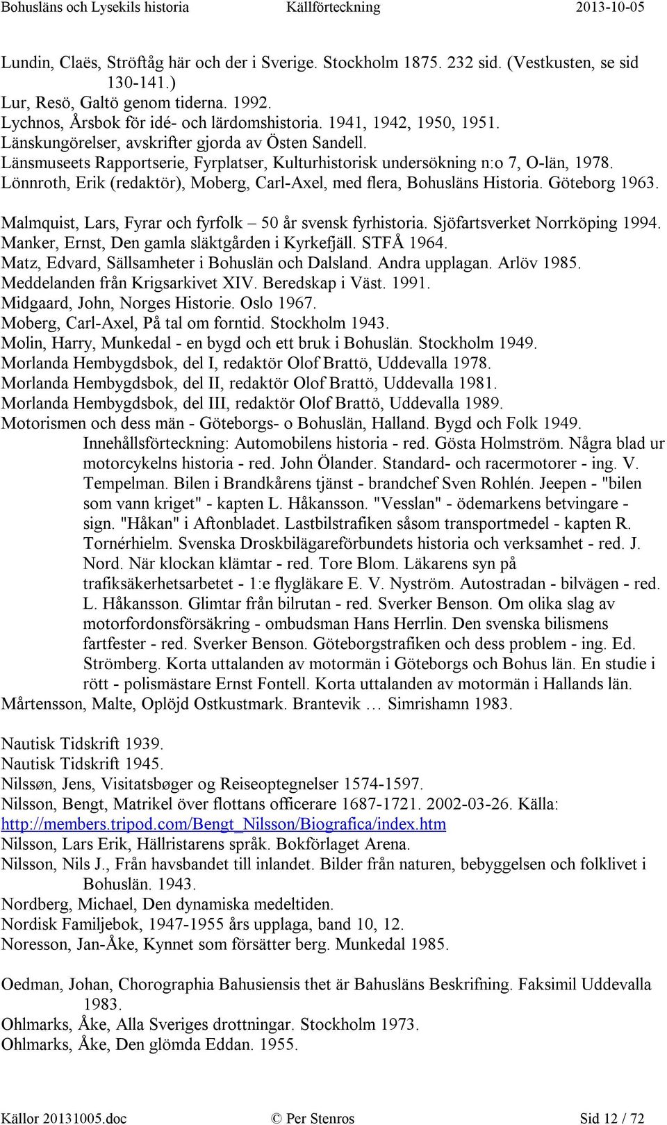 Lönnroth, Erik (redaktör), Moberg, Carl-Axel, med flera, Bohusläns Historia. Göteborg 1963. Malmquist, Lars, Fyrar och fyrfolk 50 år svensk fyrhistoria. Sjöfartsverket Norrköping 1994.