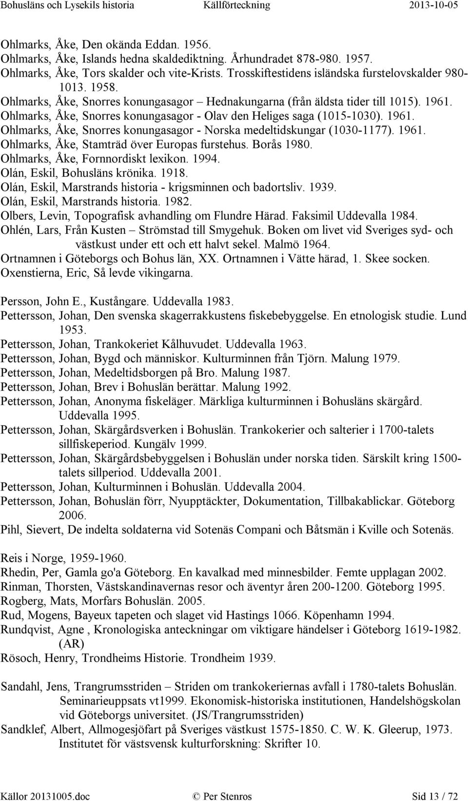 Ohlmarks, Åke, Snorres konungasagor - Olav den Heliges saga (1015-1030). 1961. Ohlmarks, Åke, Snorres konungasagor - Norska medeltidskungar (1030-1177). 1961. Ohlmarks, Åke, Stamträd över Europas furstehus.