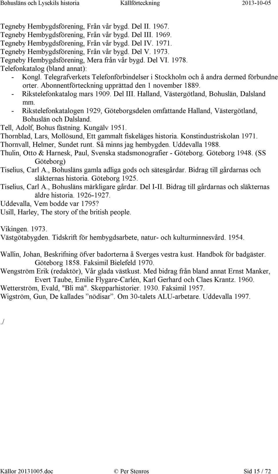 Telegrafverkets Telefonförbindelser i Stockholm och å andra dermed förbundne orter. Abonnentförteckning upprättad den 1 november 1889. - Rikstelefonkatalog mars 1909. Del III.