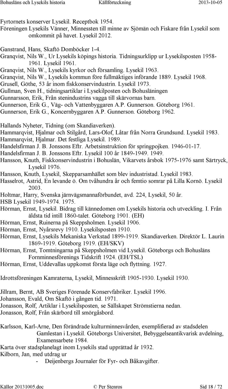 Lysekil 1963. Granqvist, Nils W., Lysekils kommun före fullmäktiges införande 1889. Lysekil 1968. Grusell, Göthe, 53 år inom fiskkonservindustrin. Lysekil 1973. Gullman, Sven H.