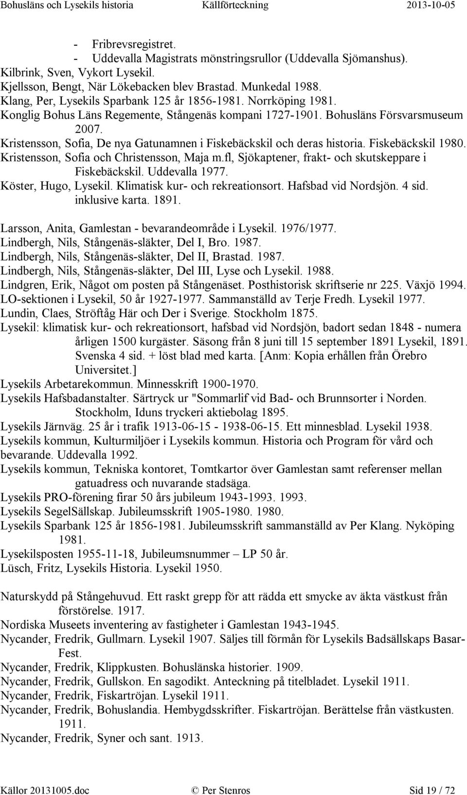 Kristensson, Sofia, De nya Gatunamnen i Fiskebäckskil och deras historia. Fiskebäckskil 1980. Kristensson, Sofia och Christensson, Maja m.fl, Sjökaptener, frakt- och skutskeppare i Fiskebäckskil.