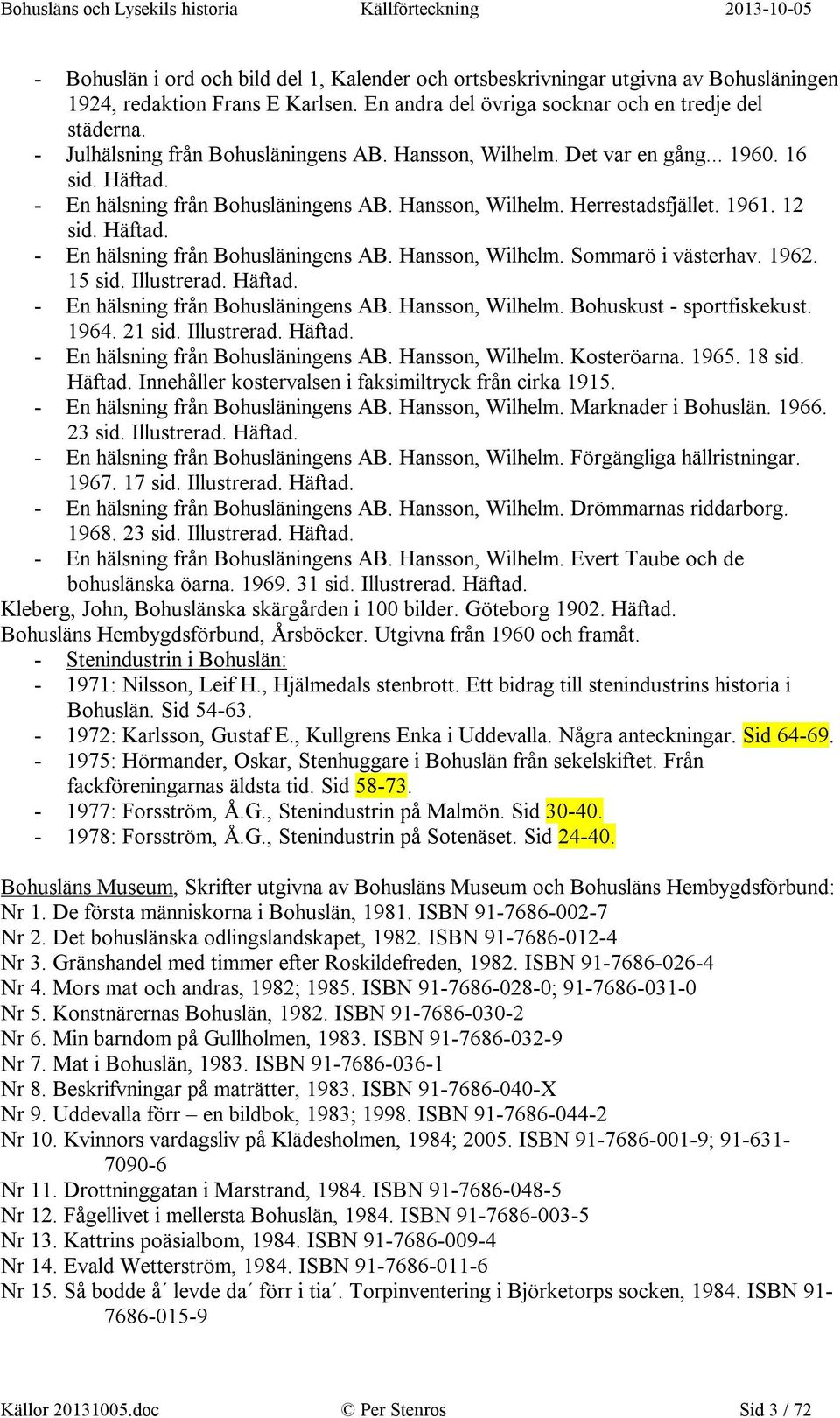 1962. 15 sid. Illustrerad. Häftad. - En hälsning från Bohusläningens AB. Hansson, Wilhelm. Bohuskust - sportfiskekust. 1964. 21 sid. Illustrerad. Häftad. - En hälsning från Bohusläningens AB. Hansson, Wilhelm. Kosteröarna.