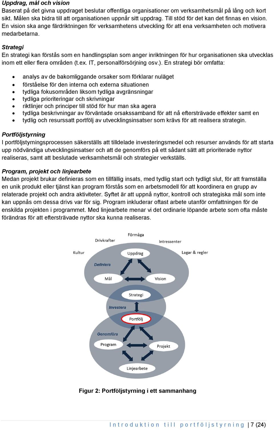 Strategi En strategi kan förstås som en handlingsplan som anger inriktningen för hur organisationen ska utvecklas inom ett eller flera områden (t.ex. IT, personalförsörjning osv.).