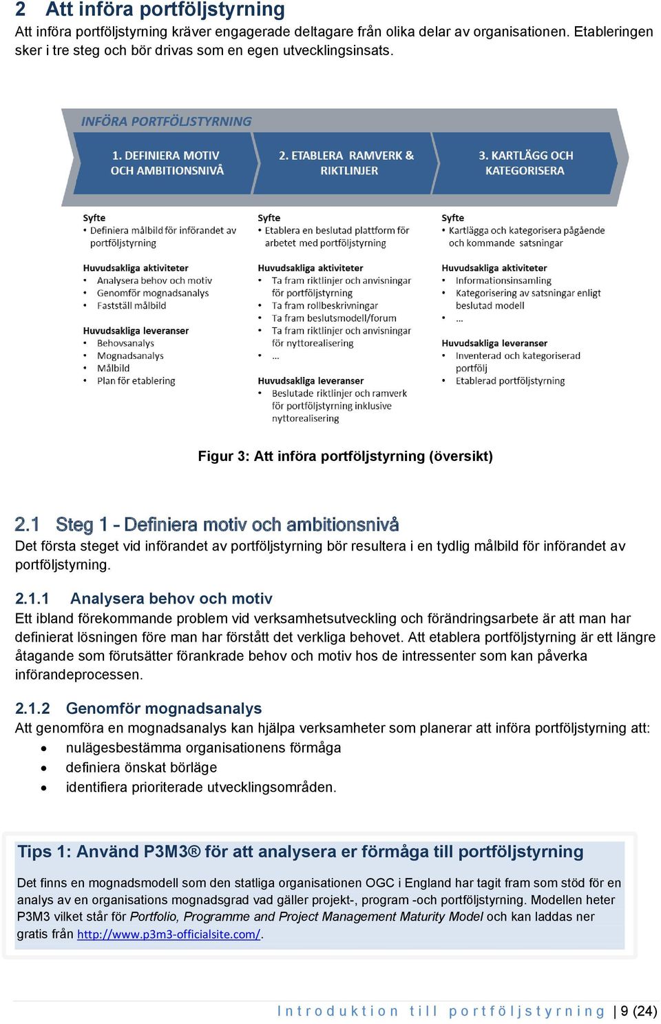 1 Steg 1 Definiera motiv och ambitionsnivå Det första steget vid införandet av portföljstyrning bör resultera i en tydlig målbild för införandet av portföljstyrning. 2.1.1 Analysera behov och motiv Ett ibland förekommande problem vid verksamhetsutveckling och förändringsarbete är att man har definierat lösningen före man har förstått det verkliga behovet.