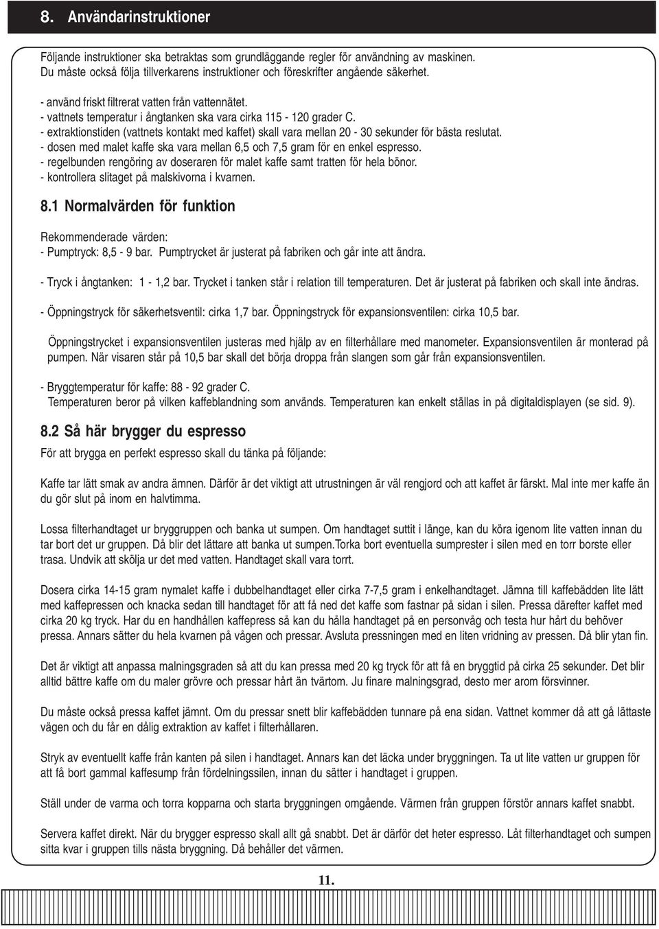 - extraktionstiden (vattnets kontakt med kaffet) skall vara mellan 20-30 sekunder för bästa reslutat. - dosen med malet kaffe ska vara mellan 6,5 och 7,5 gram för en enkel espresso.