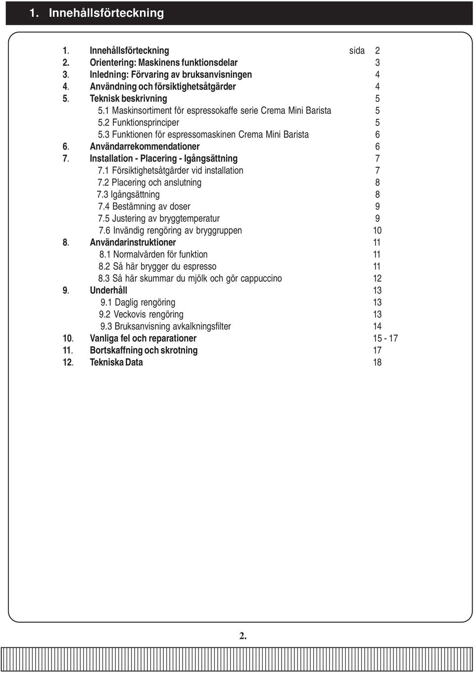 Användarrekommendationer 6 7. Installation - Placering - Igångsättning 7 7.1 Försiktighetsåtgärder vid installation 7 7.2 Placering och anslutning 8 7.3 Igångsättning 8 7.4 Bestämning av doser 9 7.