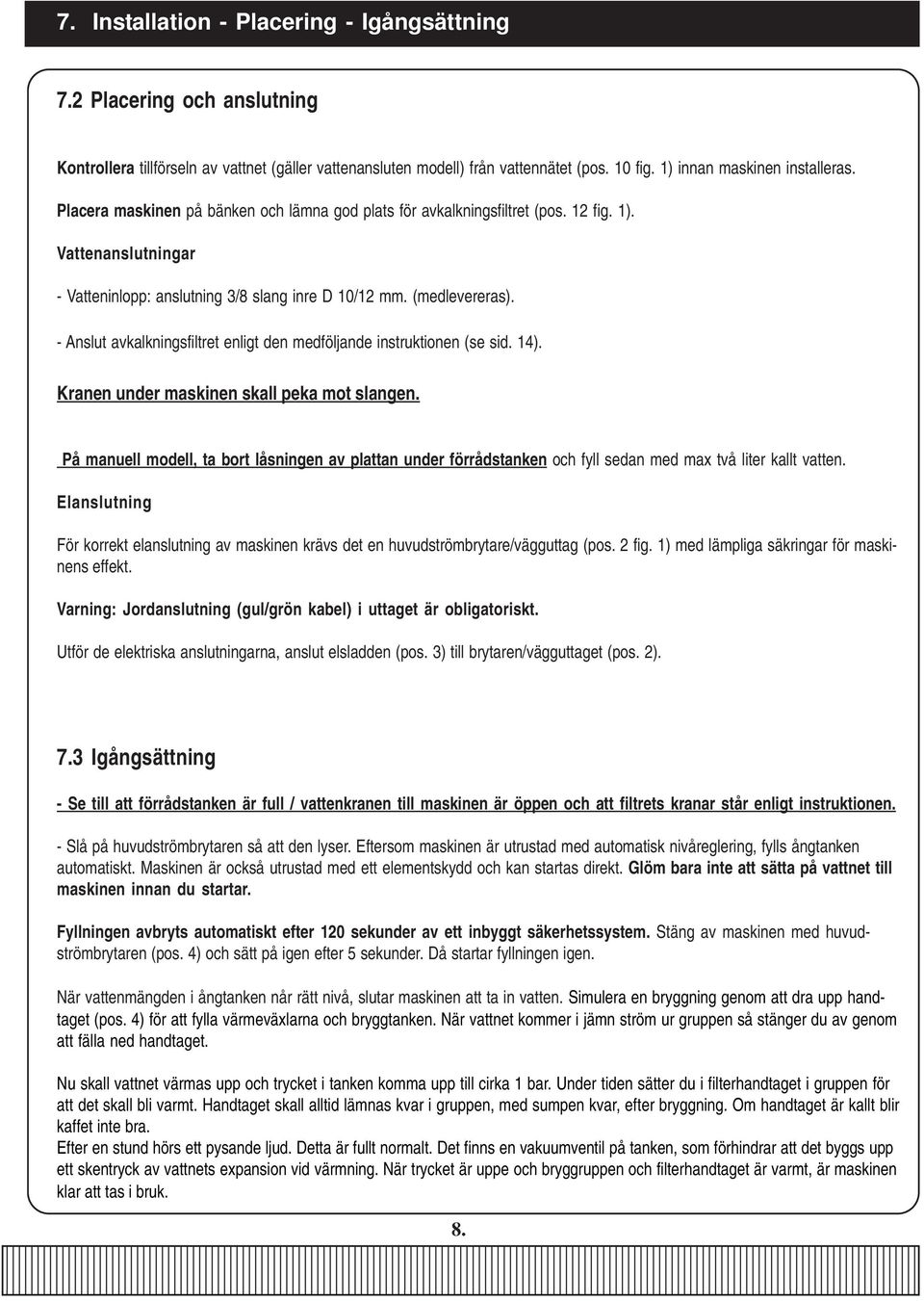 - Anslut avkalkningsfiltret enligt den medföljande instruktionen (se sid. 14). Kranen under maskinen skall peka mot slangen.