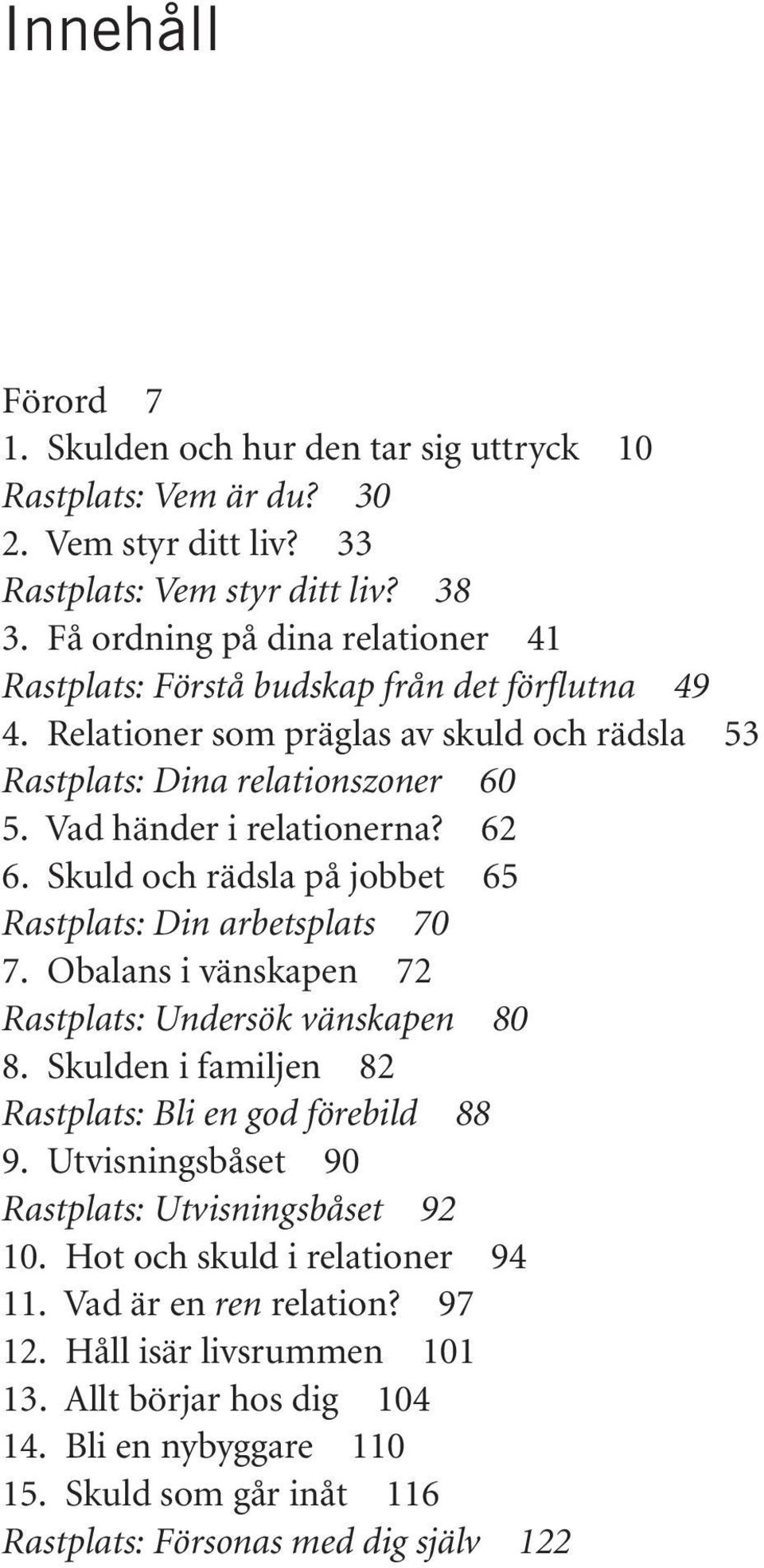 62 6. Skuld och rädsla på jobbet 65 Rastplats: Din arbetsplats 70 7. Obalans i vänskapen 72 Rastplats: Undersök vänskapen 80 8. Skulden i familjen 82 Rastplats: Bli en god förebild 88 9.