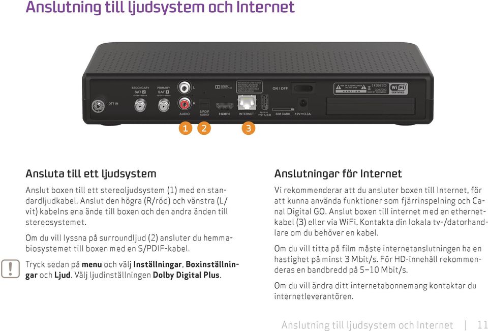 Om du vill lyssna på surroundljud (2) ansluter du hemmabiosystemet till boxen med en S/PDIF-kabel. Tryck sedan på menu och välj Inställningar, Boxinställningar och Ljud.