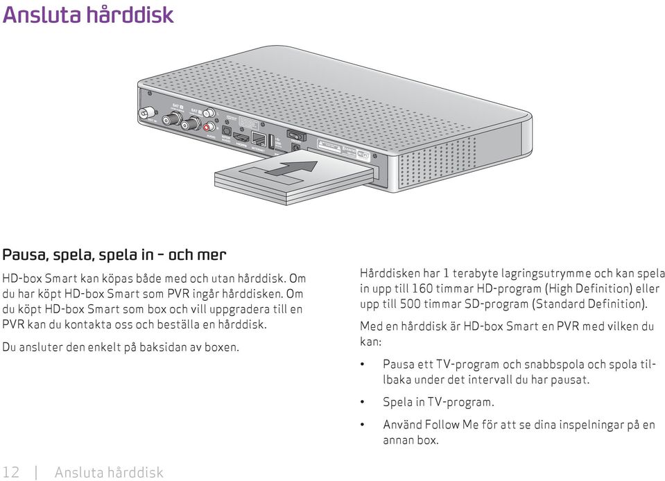 Hårddisken har 1 terabyte lagringsutrymme och kan spela in upp till 160 timmar HD-program (High Definition) eller upp till 500 timmar SD-program (Standard Definition).