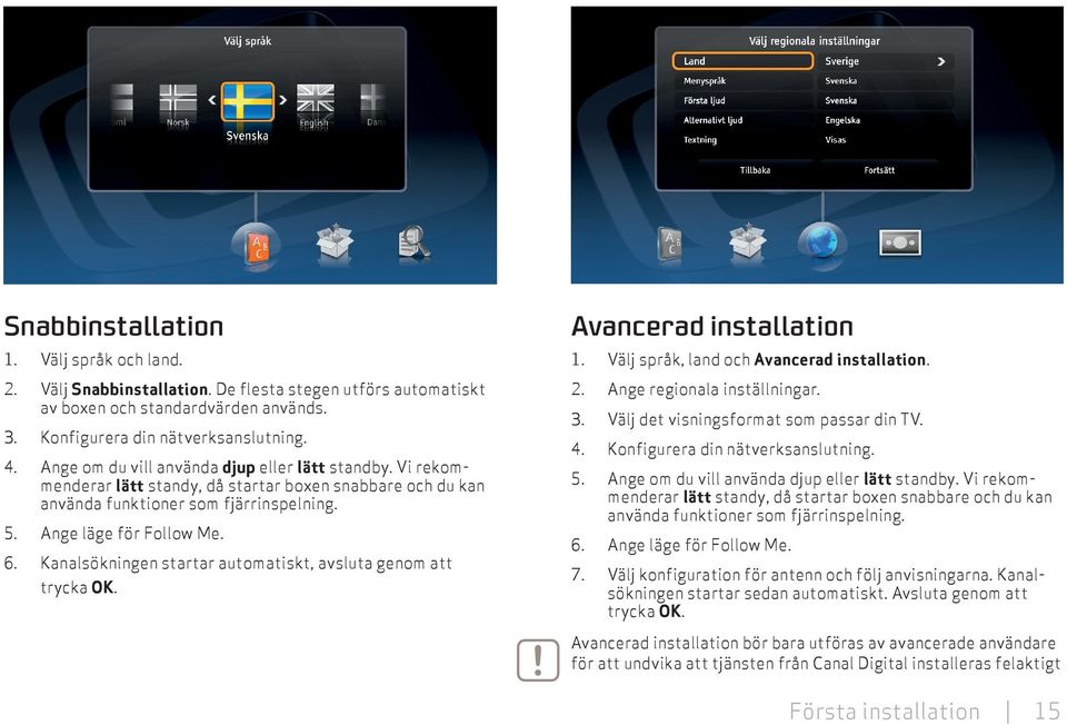 Kanalsökningen startar automatiskt, avsluta genom att trycka OK. Avancerad installation 1. Välj språk, land och Avancerad installation. 2. Ange regionala inställningar. 3.