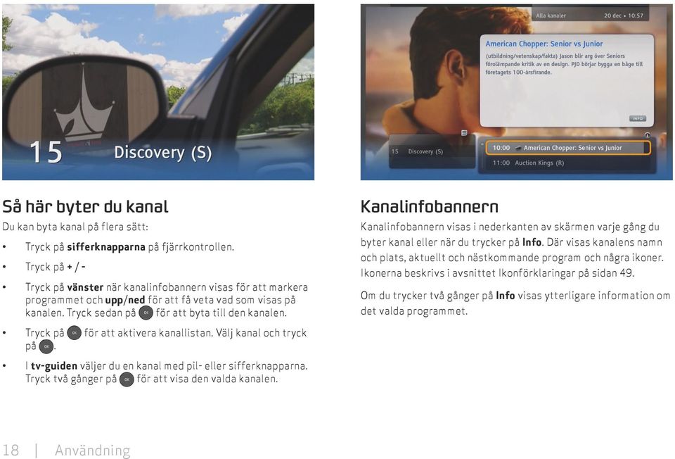 Tryck på för att aktivera kanallistan. Välj kanal och tryck på. I tv-guiden väljer du en kanal med pil- eller sifferknapparna. Tryck två gånger på för att visa den valda kanalen.