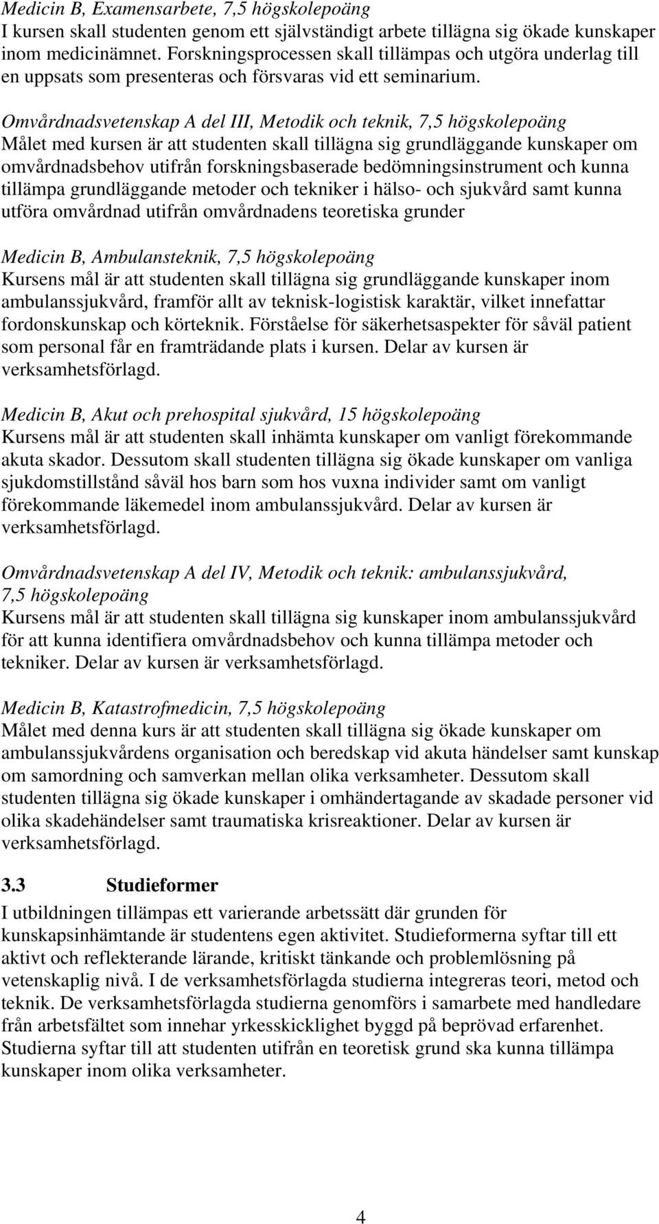 Omvårdnadsvetenskap A del III, Metodik och teknik, 7,5 högskolepoäng Målet med kursen är att studenten skall tillägna sig grundläggande kunskaper om omvårdnadsbehov utifrån forskningsbaserade