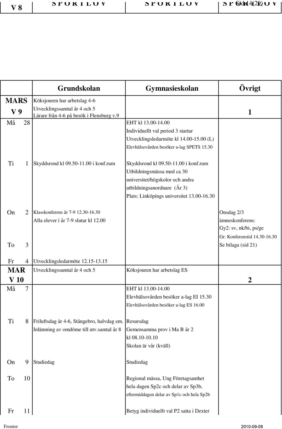 rum Skyddsrond kl 09.50-11.00 i konf.rum Utbildningsmässa med ca 30 universitet/högskolor och andra utbildningsanordnare (År 3) Plats: Linköpings universitet 13.00-16.30 On 2 Klasskonferens år 7-9 12.