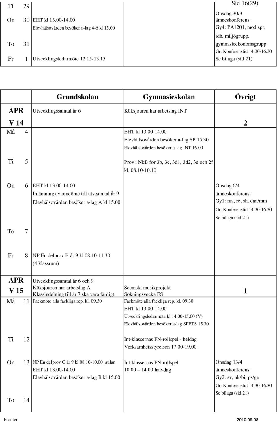 30 Elevhälsovården besöker a-lag INT 16.00 2 Ti 5 Prov i NkB för 3b, 3c, 3d1, 3d2, 3e och 2f kl. 08.10-10.10 On 6 EHT kl 13.00-14.00 Onsdag 6/4 Inlämning av omdöme till utv.