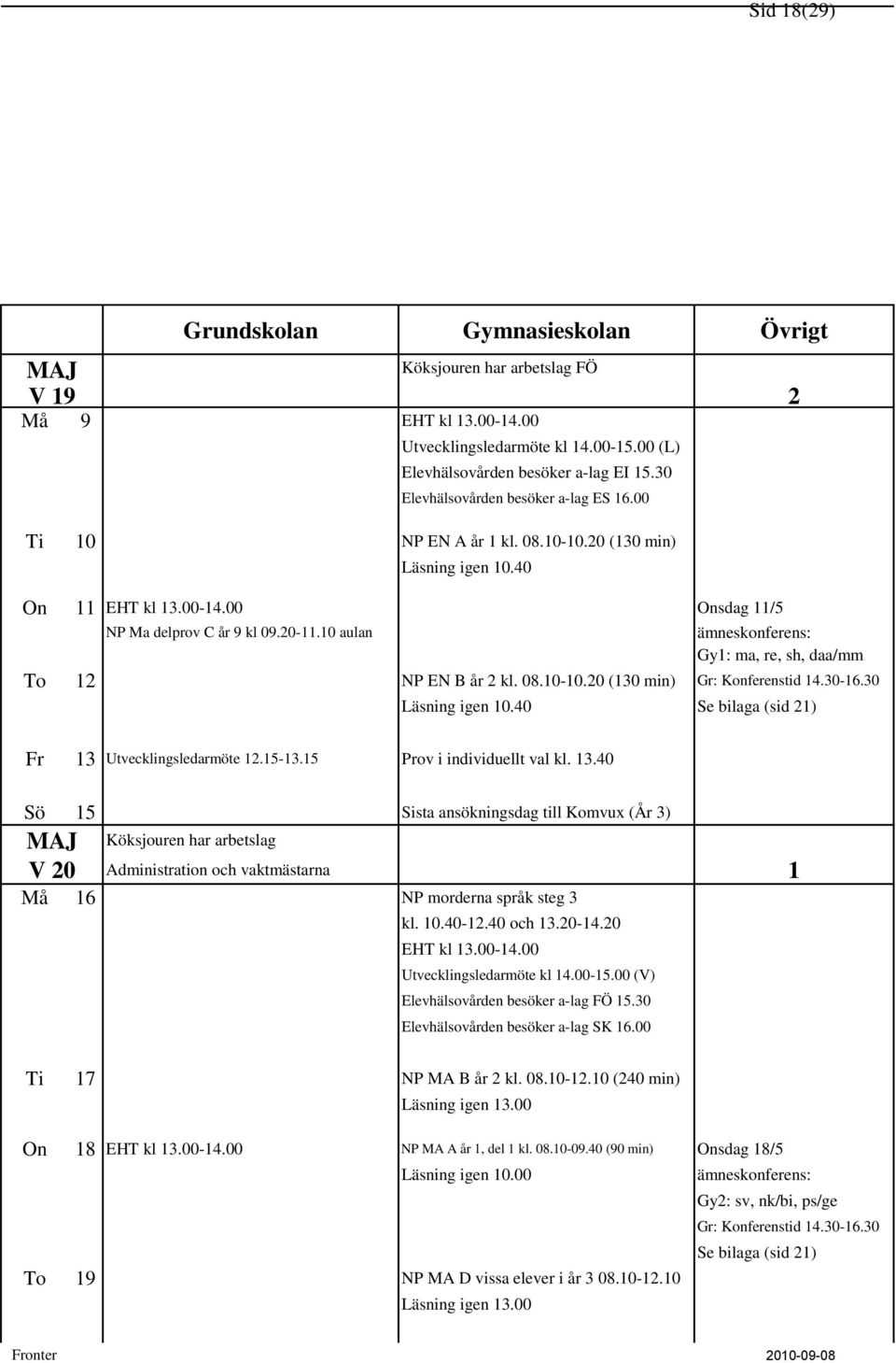 30-16.30 Läsning igen 10.40 2 Fr 13 Utvecklingsledarmöte 12.15-13.15 Prov i individuellt val kl. 13.40 Sö 15 Sista ansökningsdag till Komvux (År 3) MAJ V 20 Köksjouren har arbetslag Administration och vaktmästarna 1 Må 16 NP morderna språk steg 3 kl.