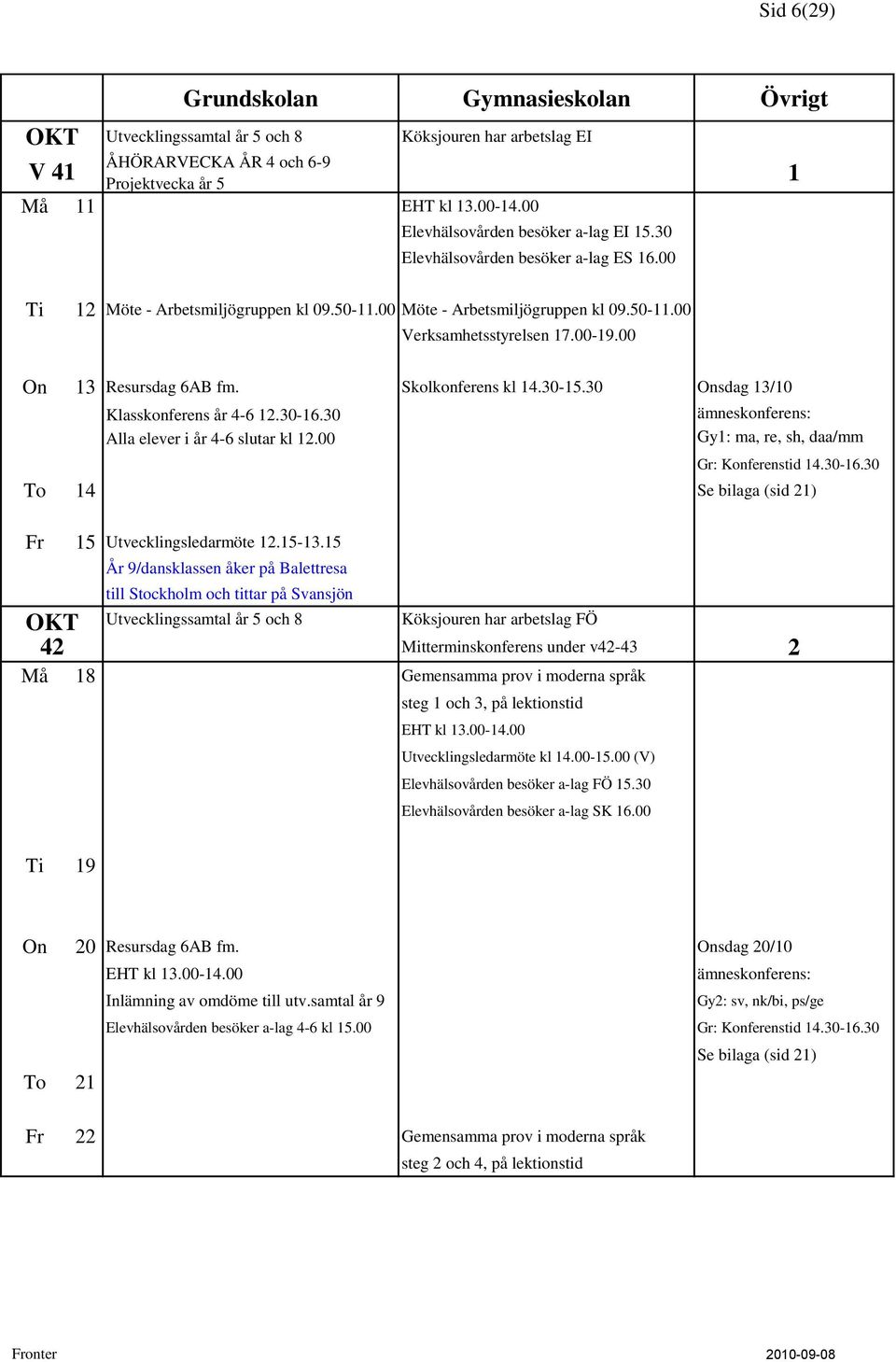 Skolkonferens kl 14.30-15.30 Onsdag 13/10 Klasskonferens år 4-6 12.30-16.30 Alla elever i år 4-6 slutar kl 12.00 Gy1: ma, re, sh, daa/mm Gr: Konferenstid 14.30-16.30 To 14 Fr 15 Utvecklingsledarmöte 12.