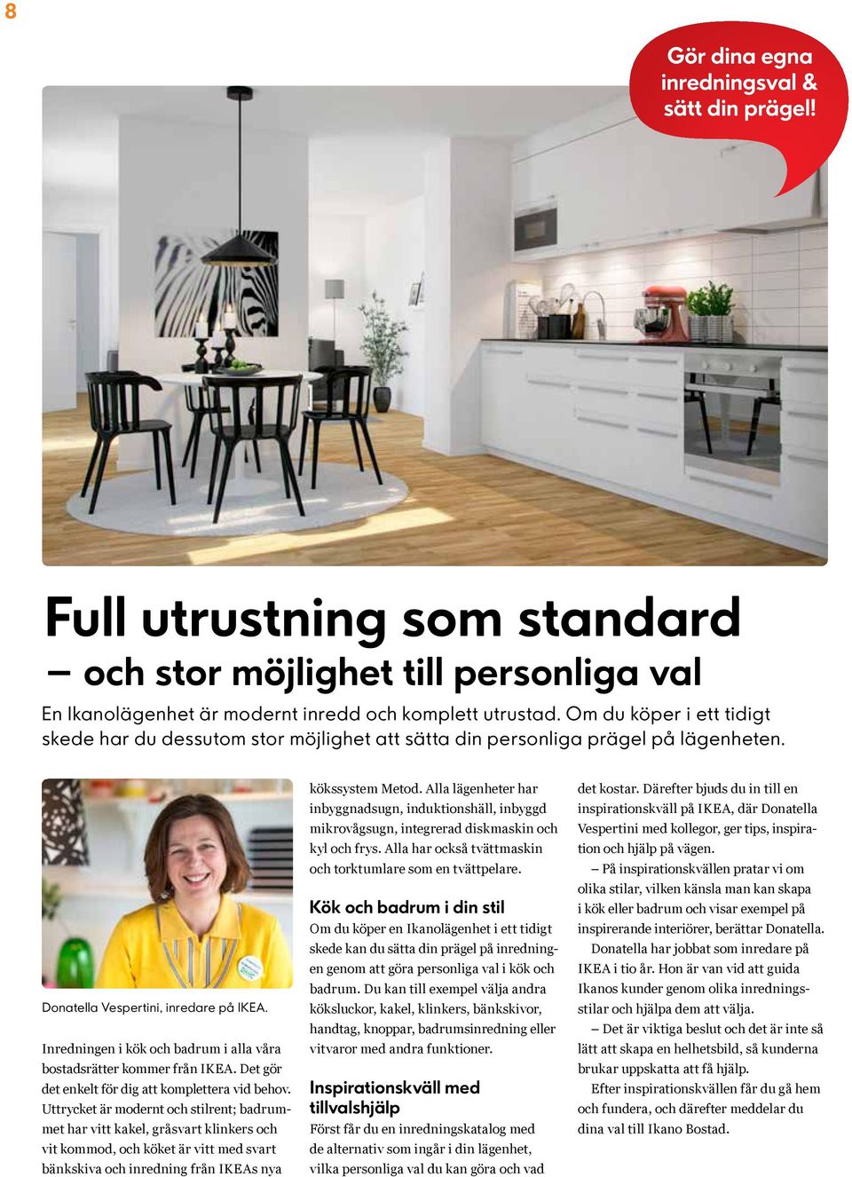 Inredningen i kök och badrum i alla våra bostadsrätter kommer från IKEA. Det gör det enkelt för dig att komplettera vid behov.