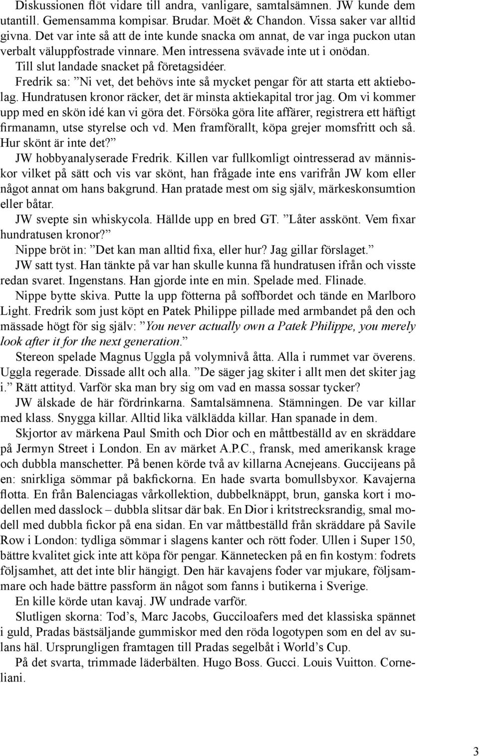 Fredrik sa: Ni vet, det behövs inte så mycket pengar för att starta ett aktiebolag. Hundratusen kronor räcker, det är minsta aktiekapital tror jag. Om vi kommer upp med en skön idé kan vi göra det.