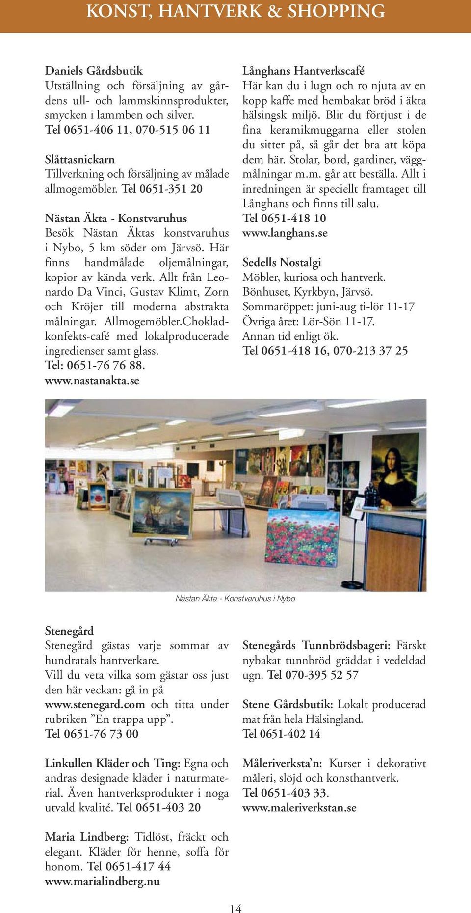 Tel 0651-351 20 Nästan Äkta - Konstvaruhus Besök Nästan Äktas konstvaruhus i Nybo, 5 km söder om Järvsö. Här finns handmålade oljemålningar, kopior av kända verk.