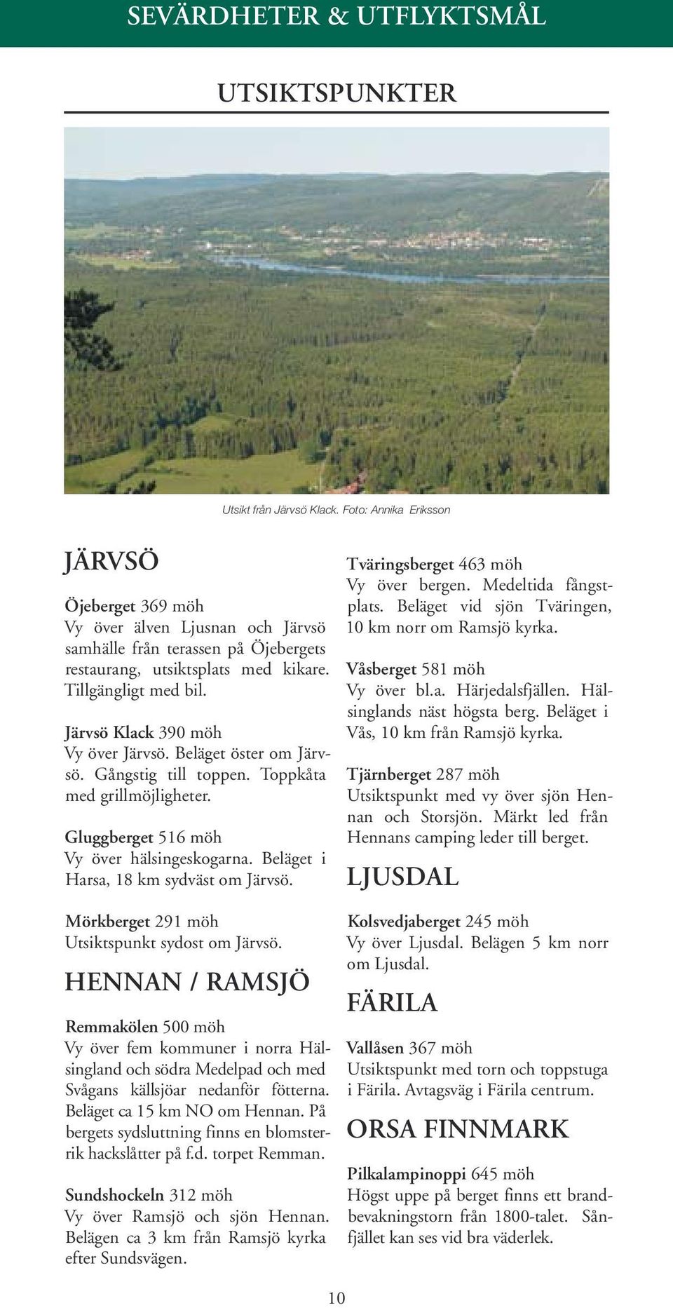 Järvsö Klack 390 möh Vy över Järvsö. Beläget öster om Järvsö. Gångstig till toppen. Toppkåta med grillmöjligheter. Gluggberget 516 möh Vy över hälsingeskogarna.
