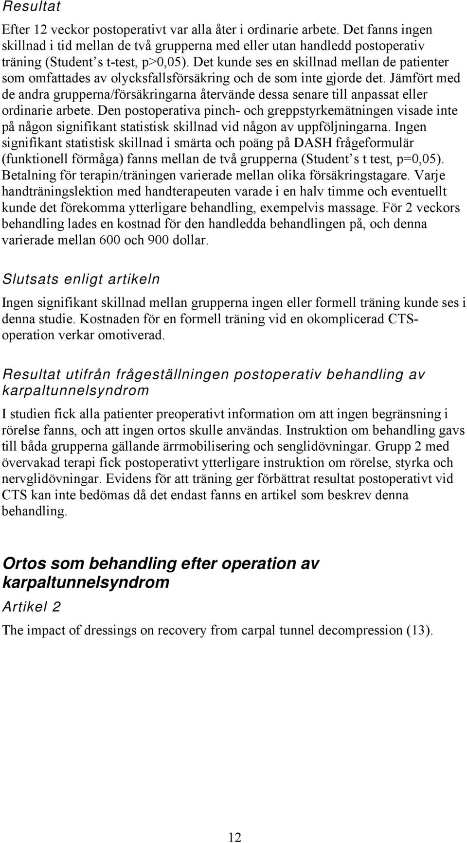 Jämfört med de andra grupperna/försäkringarna återvände dessa senare till anpassat eller ordinarie arbete.